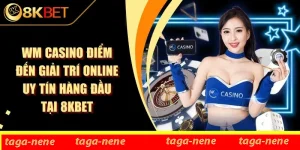 WM Casino Điểm Đến Giải Trí Online Uy Tín Hàng Đầu Tại 8KBET